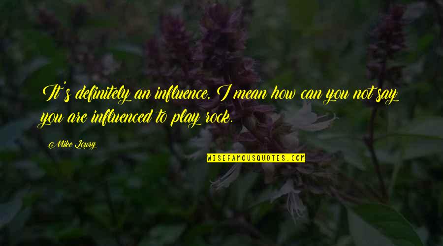 Bergljot Webster Quotes By Mike Lowry: It's definitely an influence, I mean how can