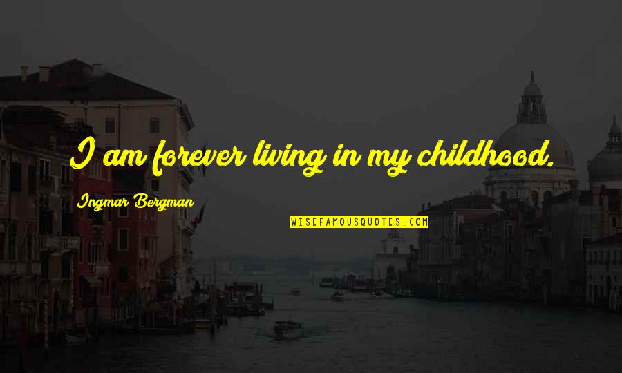 Bergman Ingmar Quotes By Ingmar Bergman: I am forever living in my childhood. Bergman Ingmar Quotes By Ingmar Bergman: I am forever living in my childhood.
