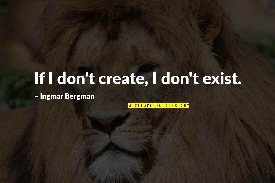 Bergman Ingmar Quotes By Ingmar Bergman: If I don't create, I don't exist. Bergman Ingmar Quotes By Ingmar Bergman: If I don't create, I don't exist.