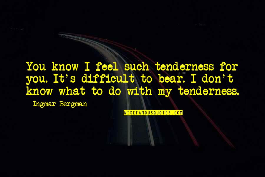 Bergman Ingmar Quotes By Ingmar Bergman: You know I feel such tenderness for you. Bergman Ingmar Quotes By Ingmar Bergman: You know I feel such tenderness for you.