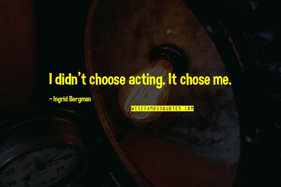 Bergman Quotes By Ingrid Bergman: I didn't choose acting. It chose me.