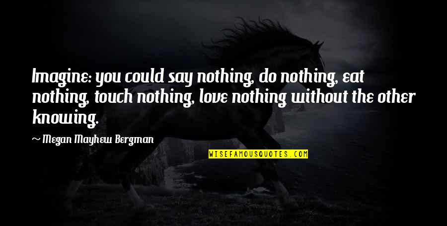 Bergman Quotes By Megan Mayhew Bergman: Imagine: you could say nothing, do nothing, eat