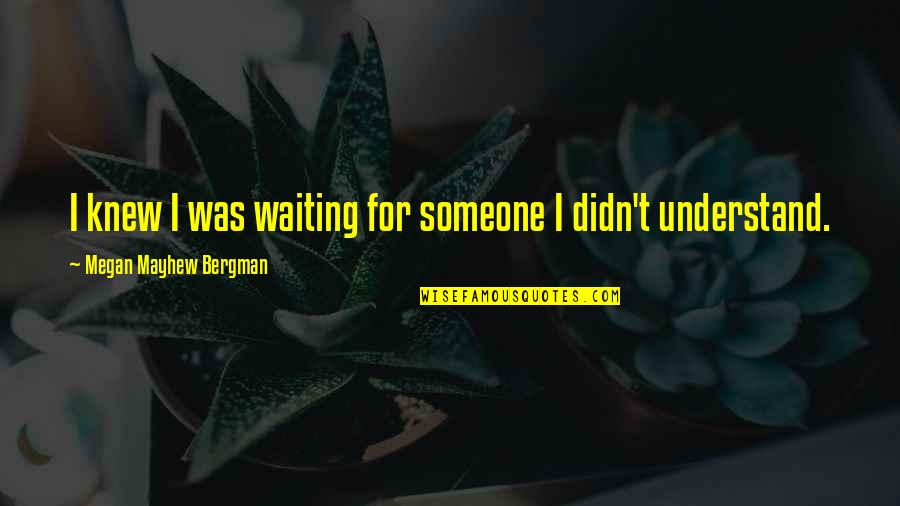 Bergman Quotes By Megan Mayhew Bergman: I knew I was waiting for someone I