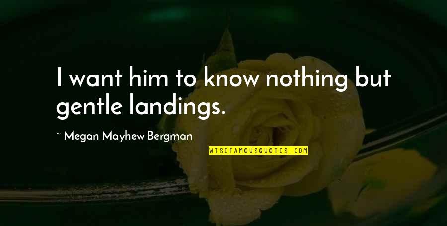 Bergman Quotes By Megan Mayhew Bergman: I want him to know nothing but gentle
