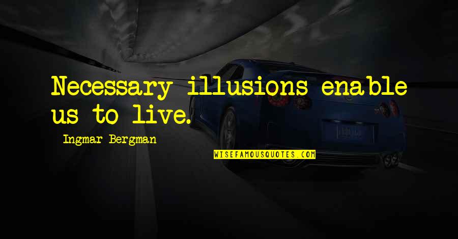 Bergman's Quotes By Ingmar Bergman: Necessary illusions enable us to live.