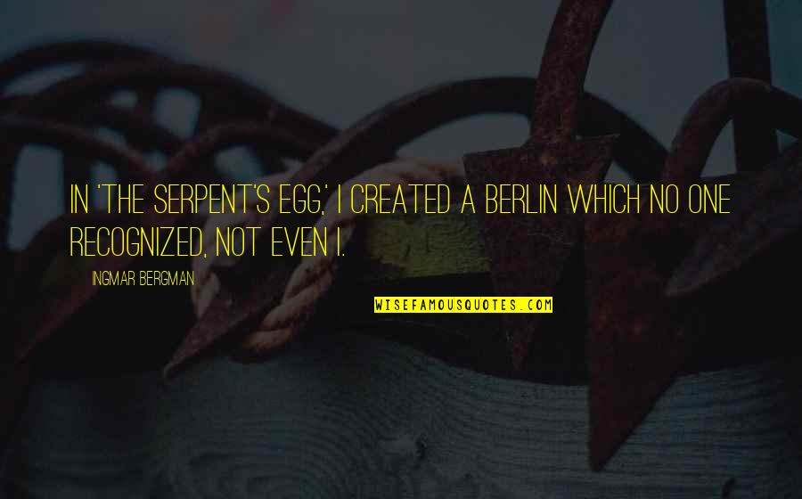 Bergman's Quotes By Ingmar Bergman: In 'The Serpent's Egg,' I created a Berlin