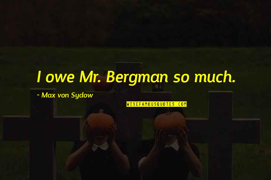 Bergman's Quotes By Max Von Sydow: I owe Mr. Bergman so much.