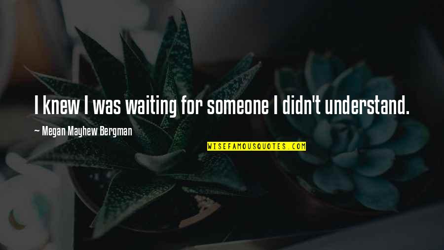 Bergman's Quotes By Megan Mayhew Bergman: I knew I was waiting for someone I