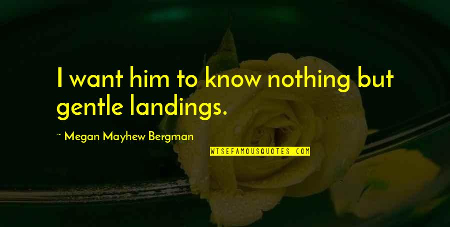 Bergman's Quotes By Megan Mayhew Bergman: I want him to know nothing but gentle