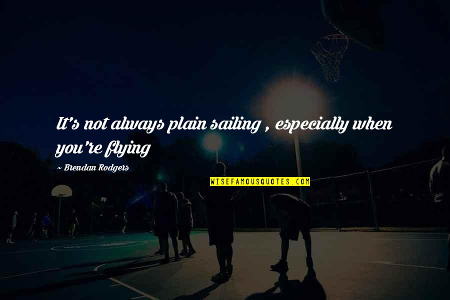 Bergners Department Quotes By Brendan Rodgers: It's not always plain sailing , especially when Bergners Department Quotes By Brendan Rodgers: It's not always plain sailing , especially when