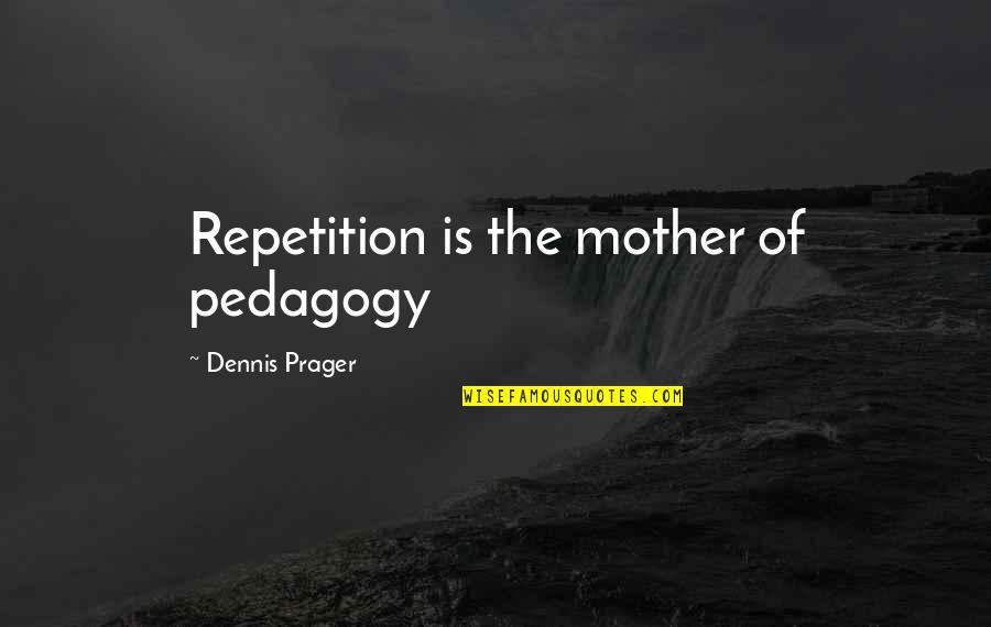 Bergoth Quotes By Dennis Prager: Repetition is the mother of pedagogy Bergoth Quotes By Dennis Prager: Repetition is the mother of pedagogy