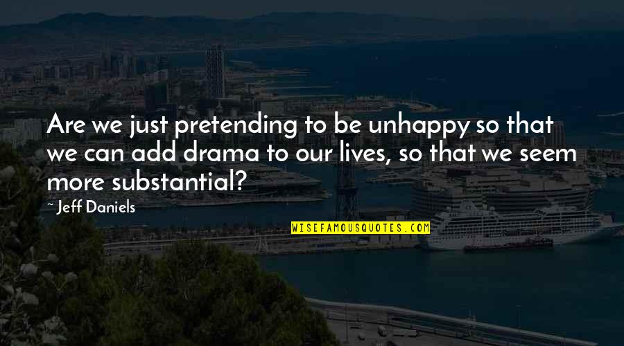 Bergotte's Quotes By Jeff Daniels: Are we just pretending to be unhappy so