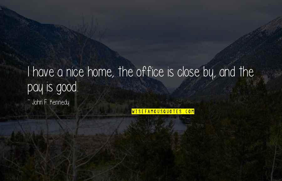Bergquist Imports Quotes By John F. Kennedy: I have a nice home, the office is Bergquist Imports Quotes By John F. Kennedy: I have a nice home, the office is