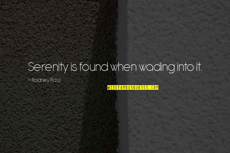 Bergreen Laurence Quotes By Rodney Ross: Serenity is found when wading into it. Bergreen Laurence Quotes By Rodney Ross: Serenity is found when wading into it.