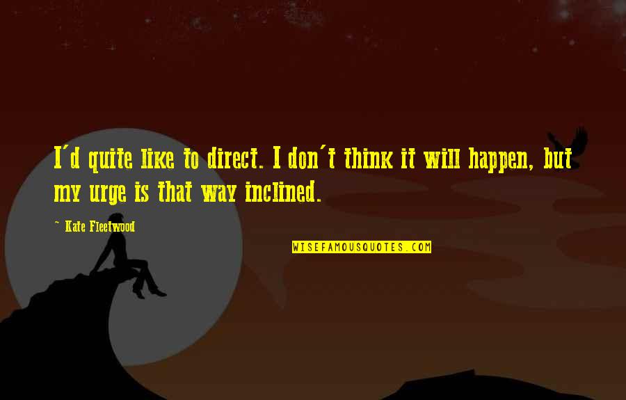 Bergreen Quotes By Kate Fleetwood: I'd quite like to direct. I don't think Bergreen Quotes By Kate Fleetwood: I'd quite like to direct. I don't think