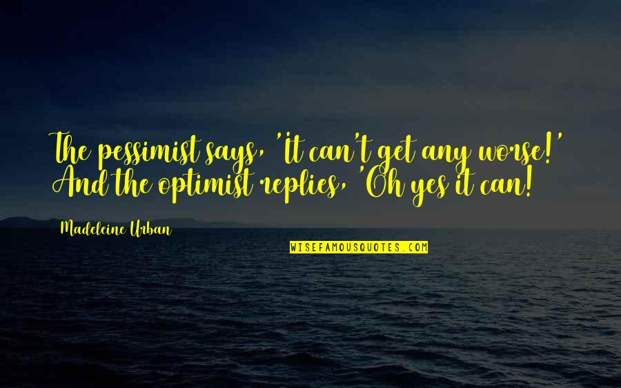 Bergreen Quotes By Madeleine Urban: The pessimist says, 'It can't get any worse!' Bergreen Quotes By Madeleine Urban: The pessimist says, 'It can't get any worse!'