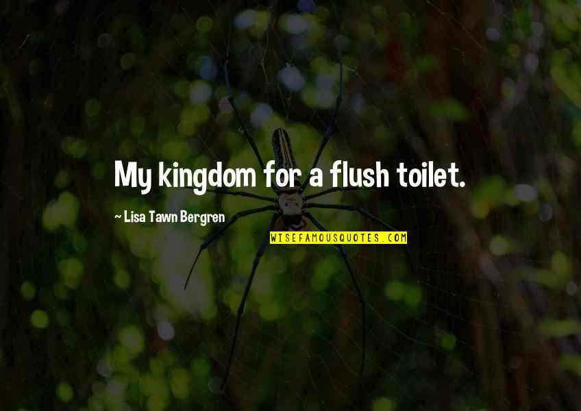 Bergren Quotes By Lisa Tawn Bergren: My kingdom for a flush toilet.