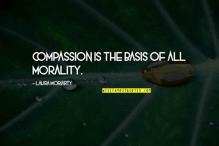 Bergsonian Quotes By Laura Moriarty: compassion is the basis of all morality.