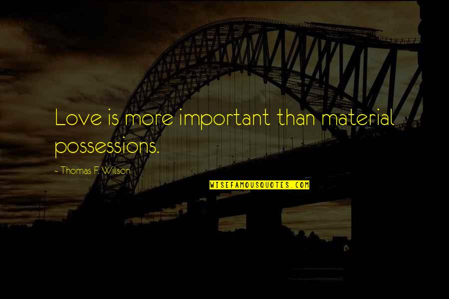 Bergstein Flynn Quotes By Thomas F. Wilson: Love is more important than material possessions. Bergstein Flynn Quotes By Thomas F. Wilson: Love is more important than material possessions.