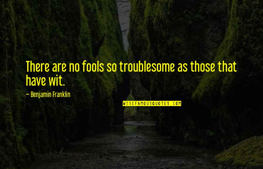 Bergstrom Chevy Quotes By Benjamin Franklin: There are no fools so troublesome as those