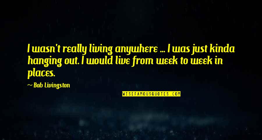 Berhadiah Quotes By Bob Livingston: I wasn't really living anywhere ... I was Berhadiah Quotes By Bob Livingston: I wasn't really living anywhere ... I was