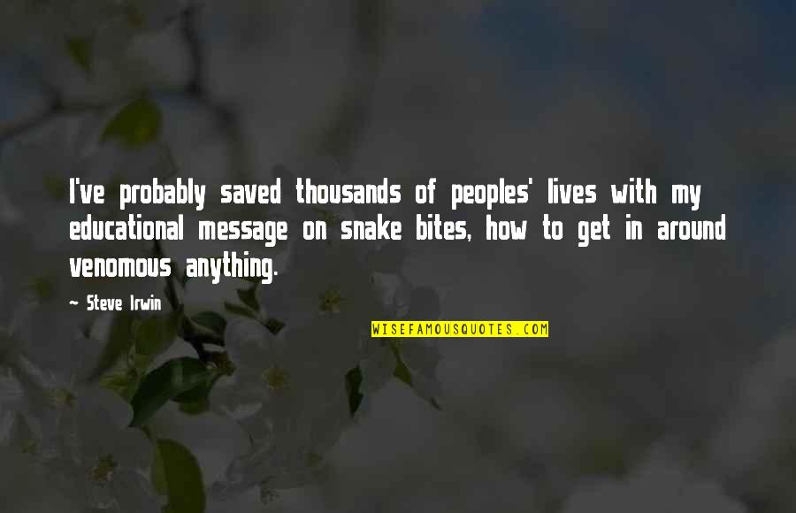 Berhati Means Quotes By Steve Irwin: I've probably saved thousands of peoples' lives with Berhati Means Quotes By Steve Irwin: I've probably saved thousands of peoples' lives with