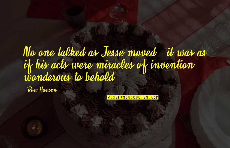 Berhe Quotes By Ron Hansen: No one talked as Jesse moved - it Berhe Quotes By Ron Hansen: No one talked as Jesse moved - it