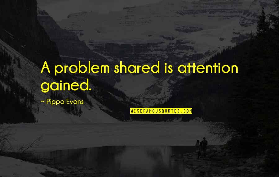 Berhenti Berharap Quotes By Pippa Evans: A problem shared is attention gained.