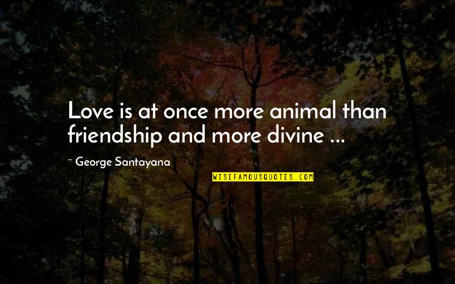 Beria Tacos Quotes By George Santayana: Love is at once more animal than friendship Beria Tacos Quotes By George Santayana: Love is at once more animal than friendship