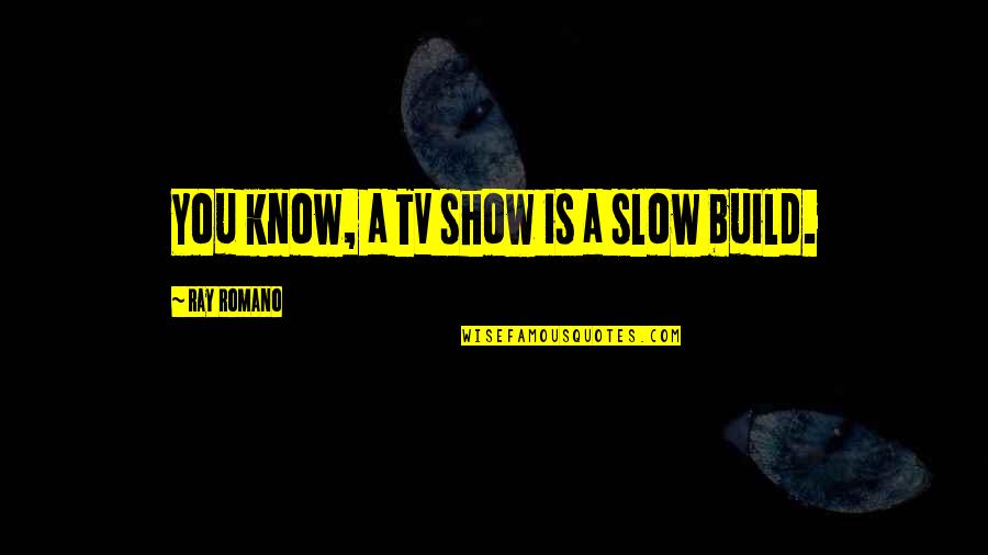 Beribboned Straw Quotes By Ray Romano: You know, a TV show is a slow Beribboned Straw Quotes By Ray Romano: You know, a TV show is a slow