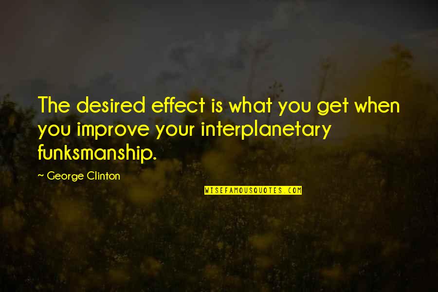 Berilah 10 Quotes By George Clinton: The desired effect is what you get when Berilah 10 Quotes By George Clinton: The desired effect is what you get when