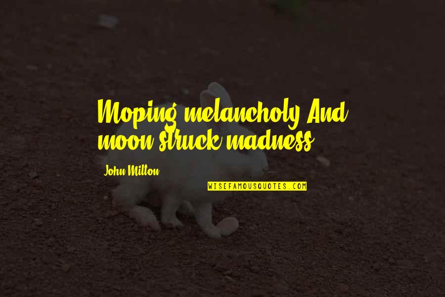 Berilio Para Quotes By John Milton: Moping melancholy And moon-struck madness.