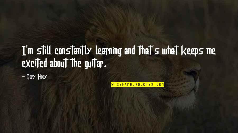 Berinfell Prophecies Quotes By Gary Hoey: I'm still constantly learning and that's what keeps