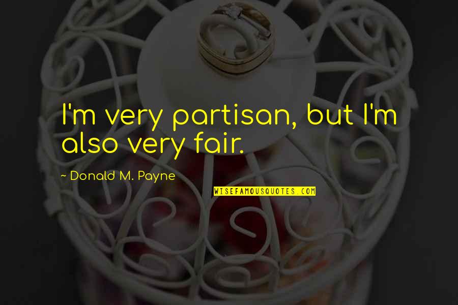 Bering Sea Quotes By Donald M. Payne: I'm very partisan, but I'm also very fair. Bering Sea Quotes By Donald M. Payne: I'm very partisan, but I'm also very fair.