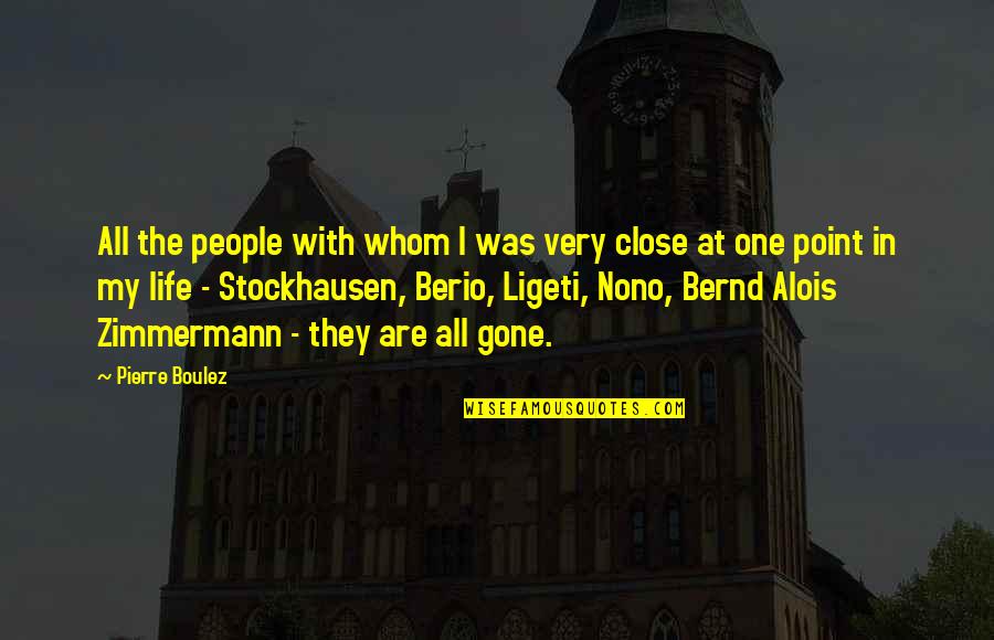 Berio Quotes By Pierre Boulez: All the people with whom I was very