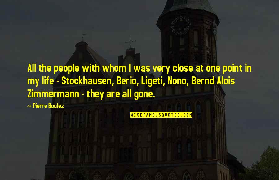 Berio Quotes By Pierre Boulez: All the people with whom I was very Berio Quotes By Pierre Boulez: All the people with whom I was very