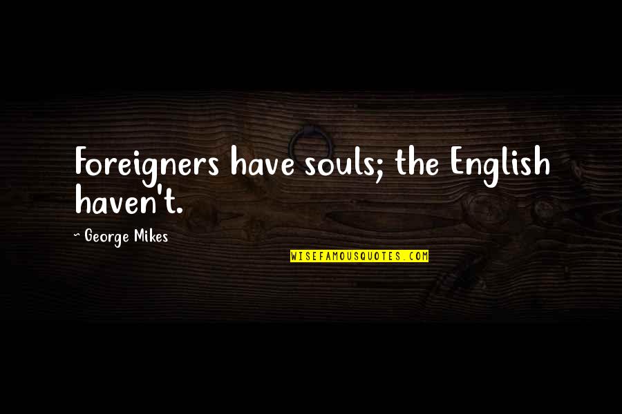 Berisheet Quotes By George Mikes: Foreigners have souls; the English haven't.