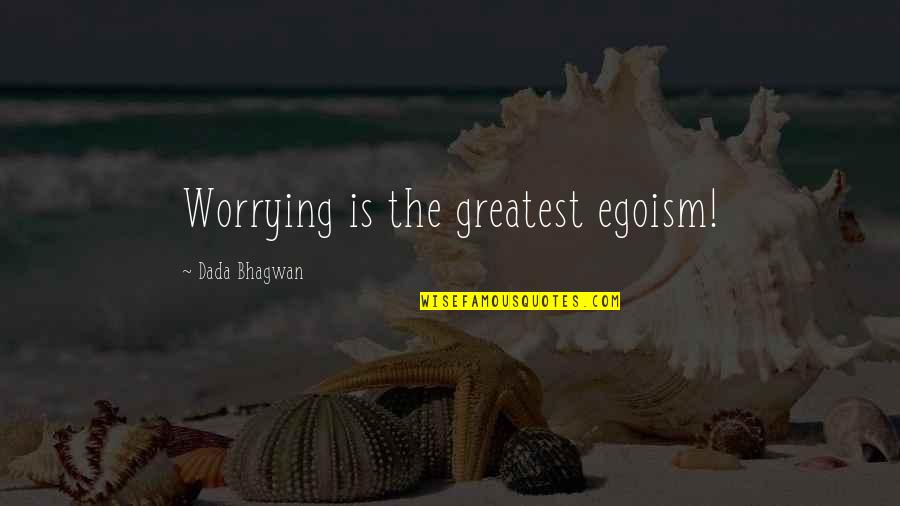 Beritahu Atau Quotes By Dada Bhagwan: Worrying is the greatest egoism! Beritahu Atau Quotes By Dada Bhagwan: Worrying is the greatest egoism!