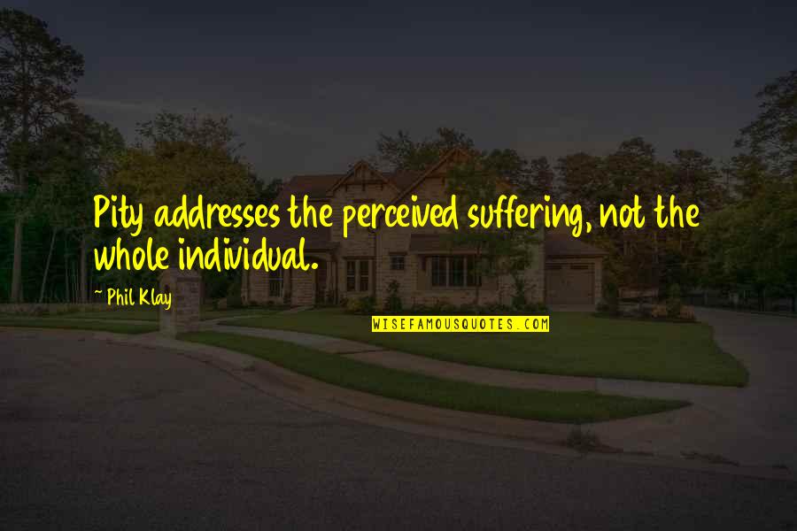 Berjer Boutique Quotes By Phil Klay: Pity addresses the perceived suffering, not the whole