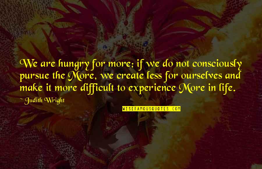 Berkaca Lah Quotes By Judith Wright: We are hungry for more; if we do Berkaca Lah Quotes By Judith Wright: We are hungry for more; if we do