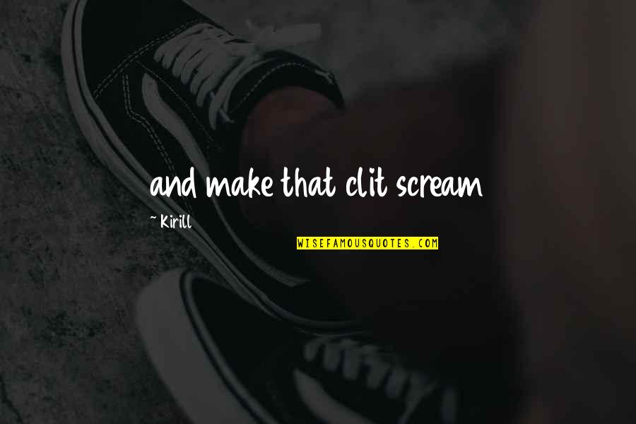 Berkaca Lah Quotes By Kirill: and make that clit scream Berkaca Lah Quotes By Kirill: and make that clit scream
