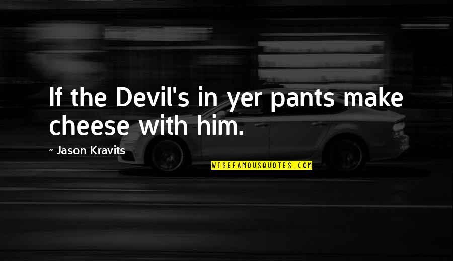 Berkaca Pinggang Quotes By Jason Kravits: If the Devil's in yer pants make cheese Berkaca Pinggang Quotes By Jason Kravits: If the Devil's in yer pants make cheese