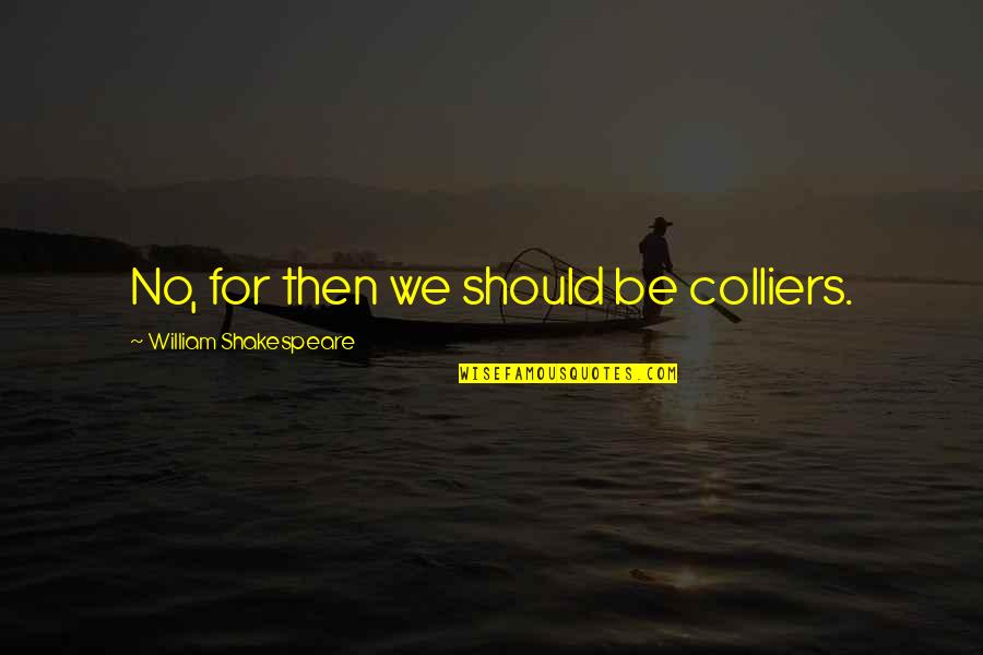 Berkaca Pinggang Quotes By William Shakespeare: No, for then we should be colliers. Berkaca Pinggang Quotes By William Shakespeare: No, for then we should be colliers.