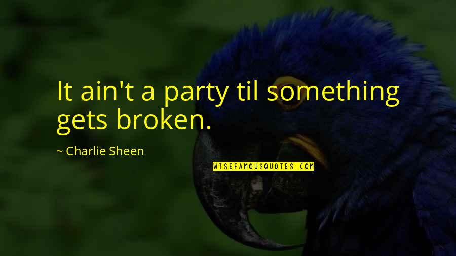 Berkacamata Quotes By Charlie Sheen: It ain't a party til something gets broken.