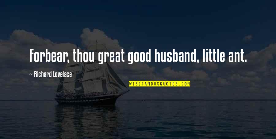 Berkani Purses Quotes By Richard Lovelace: Forbear, thou great good husband, little ant.