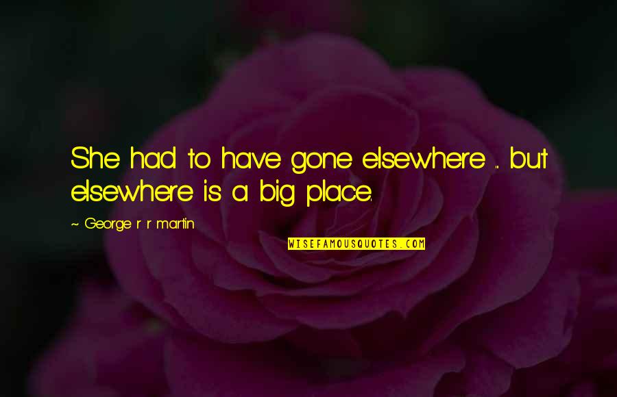 Berkelana Dgn Quotes By George R R Martin: She had to have gone elsewhere ... but Berkelana Dgn Quotes By George R R Martin: She had to have gone elsewhere ... but