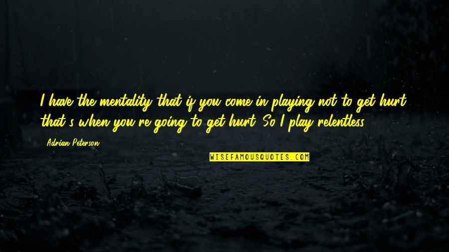 Berkelana Pilek Quotes By Adrian Peterson: I have the mentality that if you come Berkelana Pilek Quotes By Adrian Peterson: I have the mentality that if you come