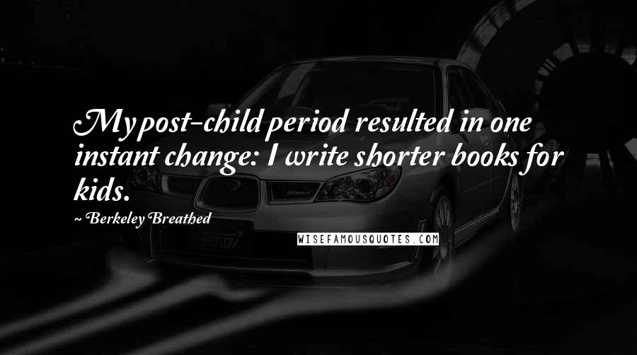 Berkeley Breathed quotes: My post-child period resulted in one instant change: I write shorter books for kids.
