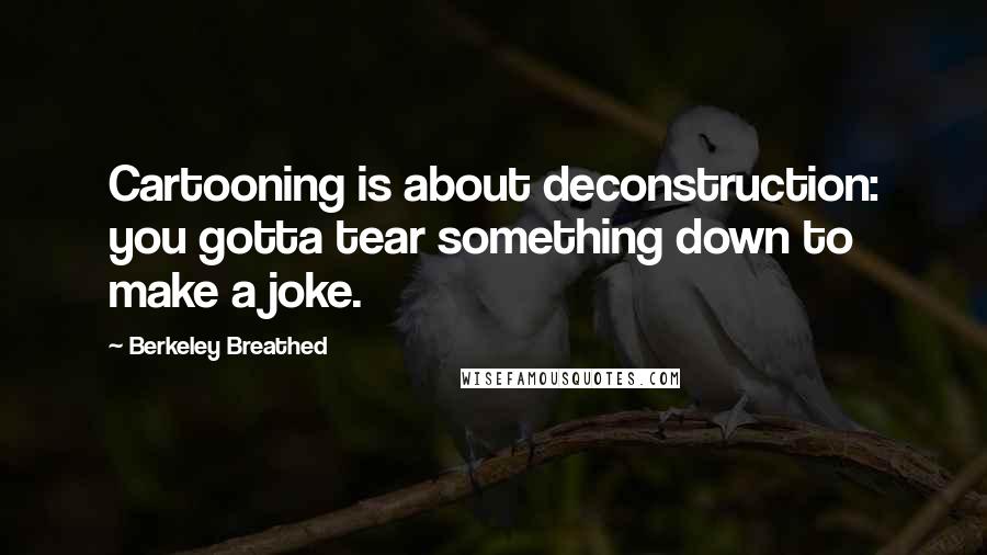 Berkeley Breathed quotes: Cartooning is about deconstruction: you gotta tear something down to make a joke.