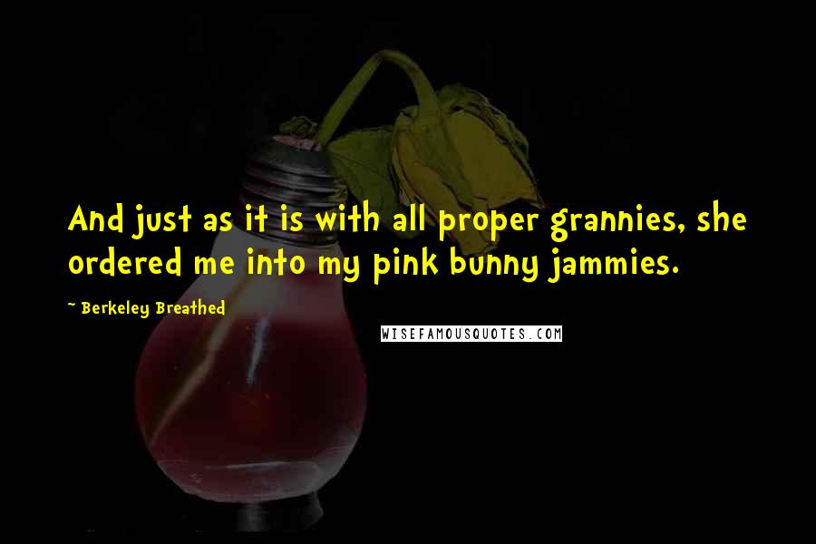 Berkeley Breathed quotes: And just as it is with all proper grannies, she ordered me into my pink bunny jammies.